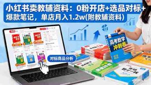 (16331期)小红书卖教辅资料:0粉开店+选品对标+爆款笔记,单店月入1.2w(附教辅资料)-中创网-专注创业项目分享_资源整合-心诚资源网