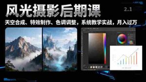 (16433期)风光摄影后期课,一键换天空合成、特效制作、色调调整,月入过万-中创网-专注创业项目分享_资源整合-心诚资源网