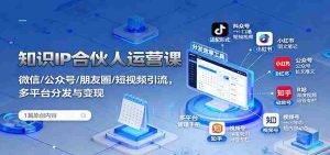 知识IP合伙人运营课:微信/公众号/朋友圈/短视频引流,多平台分发与变现-中创网-专注创业项目分享_资源整合-心诚资源网