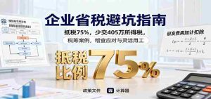 企业省税避坑指南:抵税75%,少交405万所得税,税筹案例,稽查应对与灵活用工-中创网-专注创业项目分享_资源整合-心诚资源网