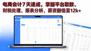 (16192期)电商会计7天速成,掌握平台取数、财税处理、报表分析,薪资翻倍至12k+-中创网-专注创业项目分享_资源整合-心诚资源网