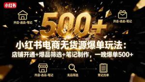 (16256期)小红书电商无货源爆单玩法:店铺开通+爆品筛选+笔记制作,一晚爆单500+-中创网-专注创业项目分享_资源整合-心诚资源网