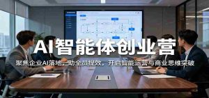 AI智能体创业营:聚焦企业AI落地,助全员提效,开启智能运营与商业思维突破-中创网-专注创业项目分享_资源整合-心诚资源网