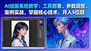 (16399期)AI绘画系统教学:工具部署+参数调整+案例实战+核心技术,月入5位数-61节课-中创网-专注创业项目分享_资源整合-心诚资源网