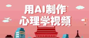 利用AI制作心理学视频,单条作品获赞57w+,私域+橱窗多种赚钱渠道月入万元-中创网-专注创业项目分享_资源整合-心诚资源网