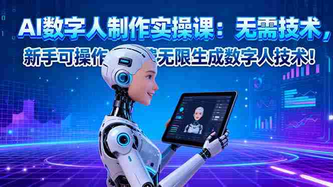 （16376期）AI数字人制作实操课：无需技术，新手可操作，免费无限生成数字人技术！-中创网-专注创业项目分享_资源整合-心诚资源网