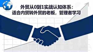 (16297期)外贸从0到1实战认知体系:适合内贸转外贸的老板,管理者学习-中创网-专注创业项目分享_资源整合-心诚资源网
