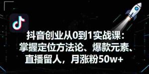 (16146期)抖音创业从0到1实战课:掌握定位方法论、爆款元素、直播留人,月涨粉50w+-中创网-专注创业项目分享_资源整合-心诚资源网