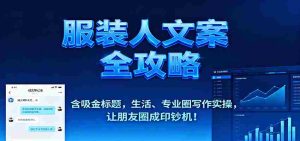 服装人文案全攻略,含吸金标题,生活、专业圈写作实操,让朋友圈成印钞机!-中创网-专注创业项目分享_资源整合-心诚资源网