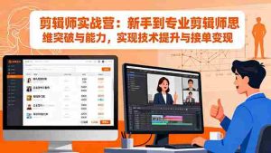 (16347期)剪辑师实战营:新手到专业剪辑师思维突破与能力,实现技术提升与接单变现-中创网-专注创业项目分享_资源整合-心诚资源网