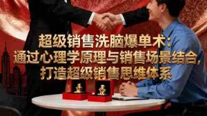 (16370期)超级销售洗脑爆单术:通过心理学原理与销售场景结合,打造超级销售思维体系-中创网-专注创业项目分享_资源整合-心诚资源网