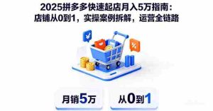 (16199期)2025拼多多快速起店月入5万指南:店铺从0到1,实操案例拆解,运营全链路-中创网-专注创业项目分享_资源整合-心诚资源网