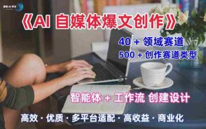AI自媒体爆文创作全域创作解析职场领域篇，适配于公众号、知乎、头条，月入1W+-中创网-专注创业项目分享_资源整合-心诚资源网