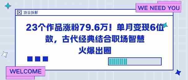 23个作品涨粉79.6W!单月变现6位数,古代经典结合职场智慧火爆出圈