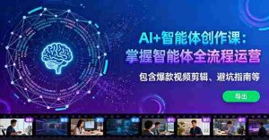 (16244期)AI+智能体创作课:掌握智能体全流程运营。包含爆款视频剪辑、避坑指南等-中创网-专注创业项目分享_资源整合-心诚资源网