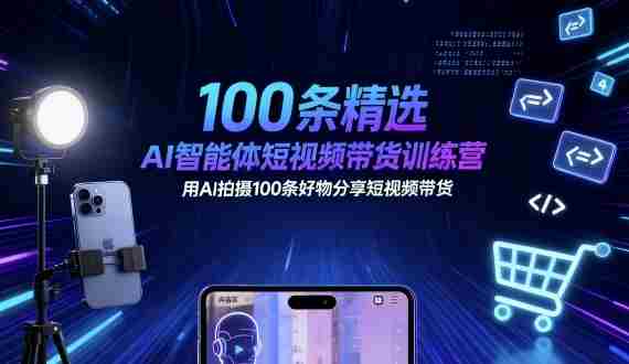 100条精选AI智能体短视频带货训练营，用AI拍摄100条好物分享短视频带货-中创网-专注创业项目分享_资源整合-心诚资源网