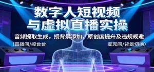 数字人短视频与虚拟直播实操,音频提取生成,背景添加,原创度提升及违规规避-中创网-专注创业项目分享_资源整合-心诚资源网