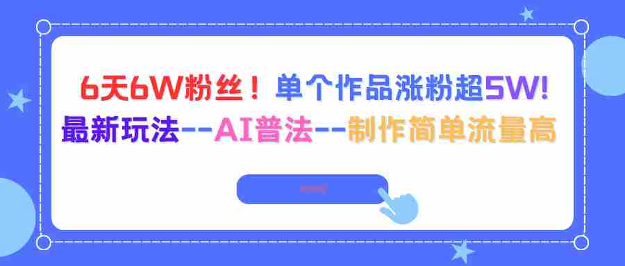 （16340期）6天6W粉丝！单个作品涨粉超5W!最新玩法–AI普法–制作简单流量高-中创网-专注创业项目分享_资源整合-心诚资源网