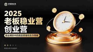 (16271期)2025老板稳赚创业营:商业博弈中高级思维和生存策略,帮助创业者快速盈利-中创网-专注创业项目分享_资源整合-心诚资源网