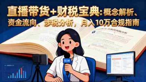 (16444期)直播带货+财税宝典:概念解析、资金流向、涉税分析,月入10万合规指南-中创网-专注创业项目分享_资源整合-心诚资源网