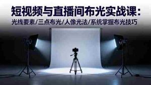 (16416期)短视频与直播间布光实战课:光线要素/三点布光/人像光法/系统掌握布光技巧-中创网-专注创业项目分享_资源整合-心诚资源网