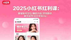 (16153期)2025小红书红利课:掌握账号定位/爆款内容/变现路径,新手起号30天变现2w+-中创网-专注创业项目分享_资源整合-心诚资源网