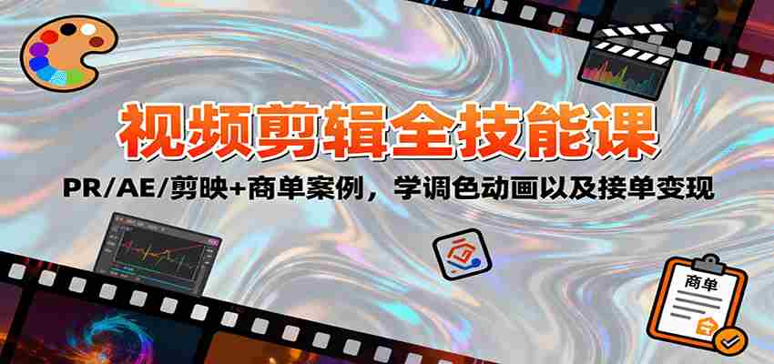 2025视频剪辑全技能课：PR/AE/剪映+商单案例，学调色动画以及接单变现-中创网-专注创业项目分享_资源整合-心诚资源网