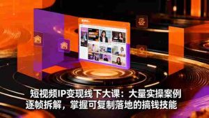 (16410期)短视频IP变现线下大课:大量实操案例逐帧拆解,掌握可复制落地的搞钱技能-中创网-专注创业项目分享_资源整合-心诚资源网