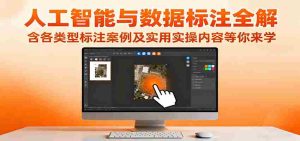 人工智能与数据标注全解,含各类型标注案例及实用实操内容等你来学-中创网-专注创业项目分享_资源整合-心诚资源网