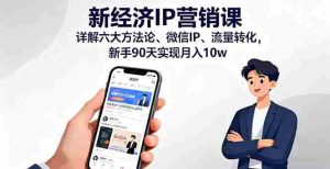 (16194期)新经济IP营销课:详解六大方法论、微信IP、流量转化,新手90天实现月入10w-中创网-专注创业项目分享_资源整合-心诚资源网