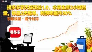 (16429期)拼多多 擎天柱玩法1.0,水果生鲜2小时起量,标品2天爆单,利润率提升30%-中创网-专注创业项目分享_资源整合-心诚资源网