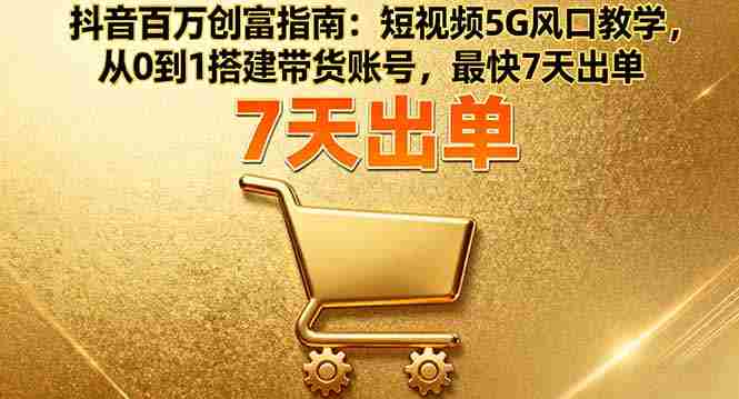 （16150期）抖音百万创富指南：短视频5G风口教学，从0到1搭建带货账号，最快7天出单-中创网-专注创业项目分享_资源整合-心诚资源网