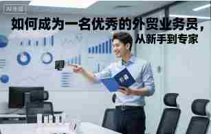 如何成为一名优秀的外贸业务员,从新手到专家