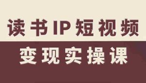 读书IP短视频变现实操课,读书IP赛道变现指南-中创网-专注创业项目分享_资源整合-心诚资源网