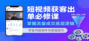 短视频获客出单必修课:掌握流量成交底层逻辑,学会内容创作与变现技巧-中创网-专注创业项目分享_资源整合-心诚资源网
