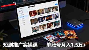 (16332期)短剧推广实操课:授权获取+素材下载+爆款剪辑+平台运营,单账号月入1.5万+-中创网-专注创业项目分享_资源整合-心诚资源网