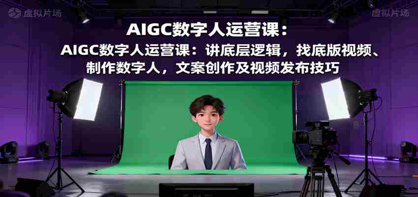 AIGC数字人运营课：讲底层逻辑，找底版视频、制作数字人，文案创作及视频发布技巧-中创网-专注创业项目分享_资源整合-心诚资源网
