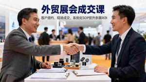 (16356期)外贸展会成交课,含目标制定、客户邀约、现场成交,系统化SOP提升参展ROI-中创网-专注创业项目分享_资源整合-心诚资源网