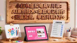 (16287期)小红书虚拟电商9月课:AI原创技术+爆款笔记制作+云端发货,单店月利3万+-中创网-专注创业项目分享_资源整合-心诚资源网