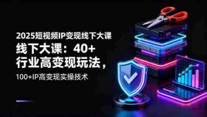 (16282期)2025短视频IP变现线下大课:40+行业高变现玩法,100+IP高变现实操技术-中创网-专注创业项目分享_资源整合-心诚资源网