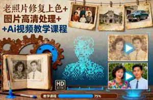 老照片修复上色+图片高清处理+Ai视频教学课程-中创网-专注创业项目分享_资源整合-心诚资源网