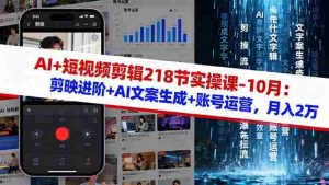 (16353期)AI+短视频剪辑218节实操课-10月:剪映进阶+AI文案生成+账号运营,月入2万-中创网-专注创业项目分享_资源整合-心诚资源网