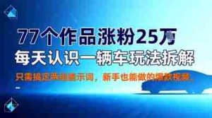 77个作品涨粉25W，每天认识一辆车玩法拆解，只需搞定两组提示词，新手也能做的爆款视频-中创网-专注创业项目分享_资源整合-心诚资源网