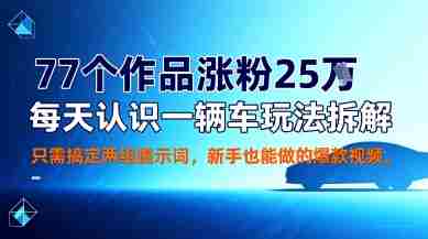 77个作品涨粉25W，每天认识一辆车玩法拆解，只需搞定两组提示词，新手也能做的爆款视频-中创网-专注创业项目分享_资源整合-心诚资源网