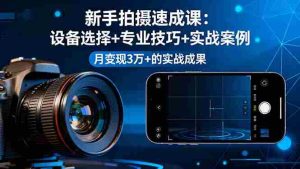 (16160期)新手拍摄速成课,设备选择+专业技巧+实战案例,月变现3万+的实战成果-中创网-专注创业项目分享_资源整合-心诚资源网