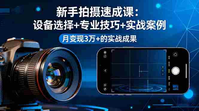 （16160期）新手拍摄速成课，设备选择+专业技巧+实战案例，月变现3万+的实战成果-中创网-专注创业项目分享_资源整合-心诚资源网