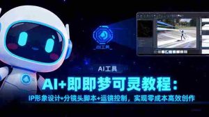 (16423期)AI+即梦可灵教程:IP形象设计+分镜头脚本+运镜控制,实现零成本高效创作-中创网-专注创业项目分享_资源整合-心诚资源网