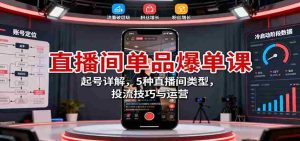 直播间单品爆单课:起号详解,5种直播间类型,投流技巧与运营-中创网-专注创业项目分享_资源整合-心诚资源网