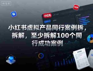 小红书虚拟产品同行案例拆解,至少拆解100个同行成功案例-中创网-专注创业项目分享_资源整合-心诚资源网