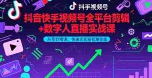 抖音快手视频号全平台剪辑+数字人直播实战课,从零到精通,快速实现短视频变现(更新10月)-中创网-专注创业项目分享_资源整合-心诚资源网